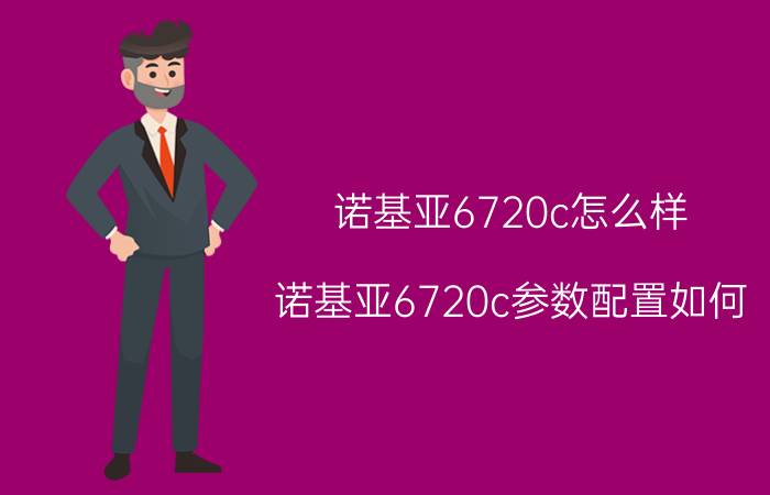 诺基亚6720c怎么样 诺基亚6720c参数配置如何